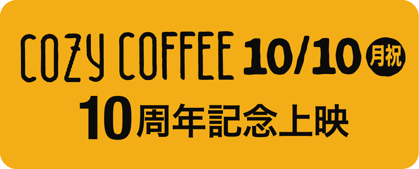 COZY COFFEE 10/10（月祝） 10周年記念上映